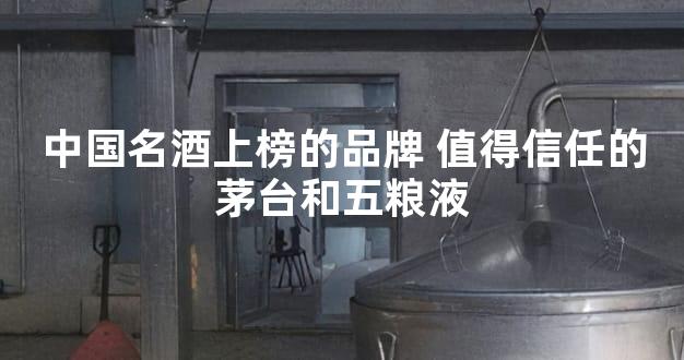 中国名酒上榜的品牌 值得信任的茅台和五粮液